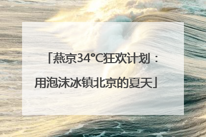 燕京34°C狂欢计划：用泡沫冰镇北京的夏天