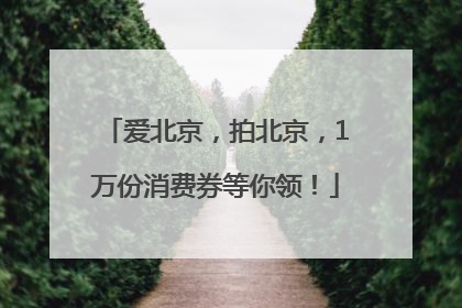 爱北京，拍北京，1万份消费券等你领！
