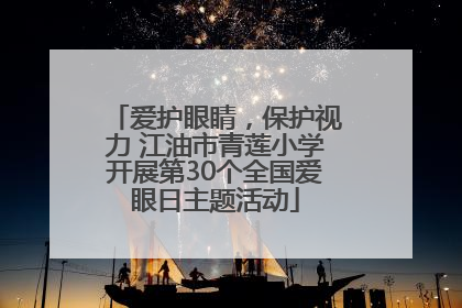 爱护眼睛，保护视力 江油市青莲小学开展第30个全国爱眼日主题活动