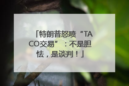 特朗普怒喷“TACO交易”：不是胆怯，是谈判！