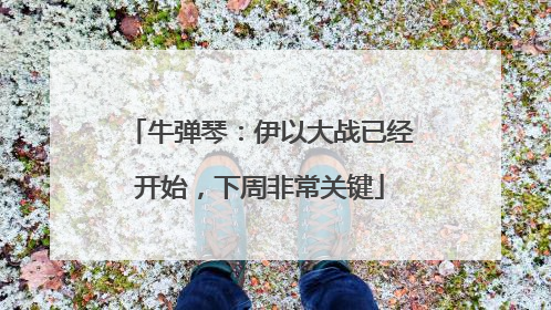 牛弹琴：伊以大战已经开始，下周非常关键