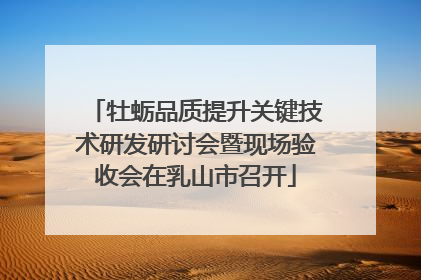 牡蛎品质提升关键技术研发研讨会暨现场验收会在乳山市召开