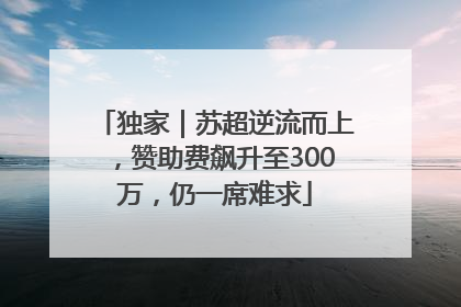 独家｜苏超逆流而上，赞助费飙升至300万，仍一席难求