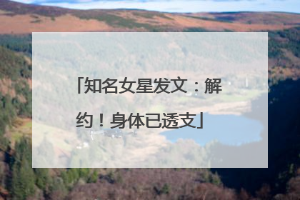 知名女星发文：解约！身体已透支