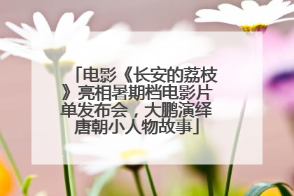 电影《长安的荔枝》亮相暑期档电影片单发布会，大鹏演绎唐朝小人物故事