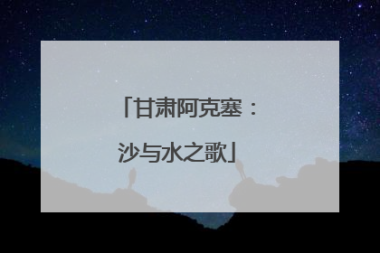 甘肃阿克塞：沙与水之歌