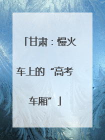 甘肃：慢火车上的“高考车厢”