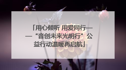 用心倾听 用爱同行——“音创未来光明行”公益行动温暖再启航