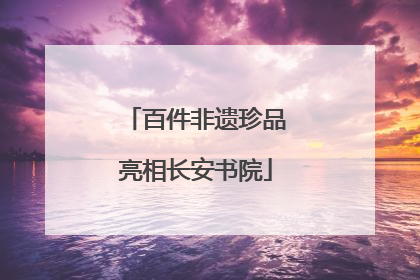 百件非遗珍品亮相长安书院