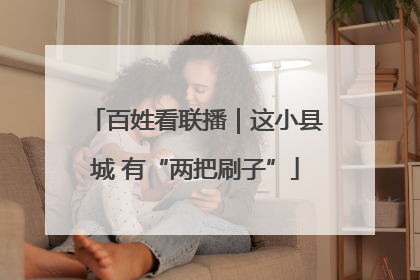 百姓看联播｜这小县城 有“两把刷子”