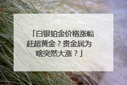 白银铂金价格涨幅赶超黄金？贵金属为啥突然大涨？