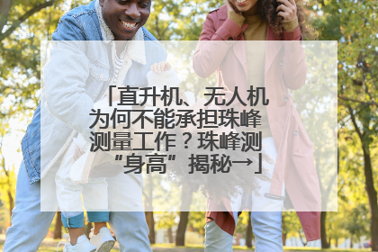 直升机、无人机为何不能承担珠峰测量工作？珠峰测“身高”揭秘→