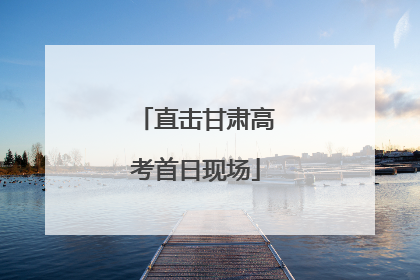 直击甘肃高考首日现场