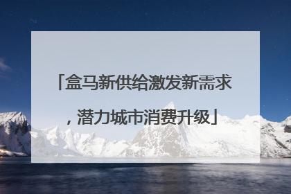 盒马新供给激发新需求，潜力城市消费升级