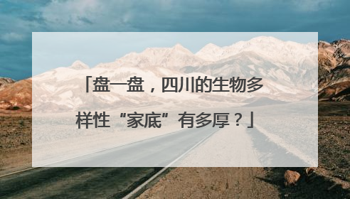 盘一盘，四川的生物多样性“家底”有多厚？