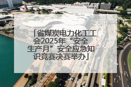 省煤炭电力化工工会2025年“安全生产月”安全应急知识竞赛决赛举办