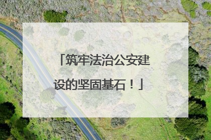 筑牢法治公安建设的坚固基石！