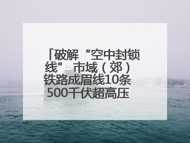 破解“空中封锁线” 市域（郊）铁路成眉线10条500千伏超高压线路迁改完成