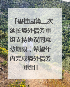 碧桂园第三次延长境外债务重组支持协议同意费期限，希望年内完成境外债务重组