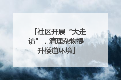 社区开展“大走访”，清理杂物提升楼道环境