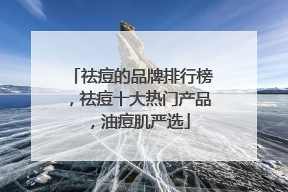 祛痘的品牌排行榜，祛痘十大热门产品，油痘肌严选