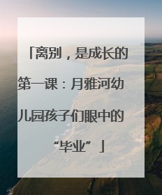 离别，是成长的第一课：月雅河幼儿园孩子们眼中的“毕业”