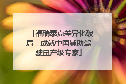 福瑞泰克差异化破局，成就中国辅助驾驶量产级专家