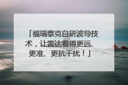 福瑞泰克自研波导技术，让雷达看得更远、更准、更抗干扰！