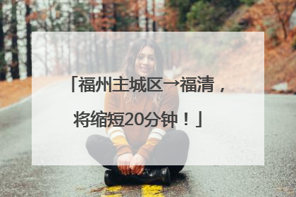 福州主城区→福清，将缩短20分钟！