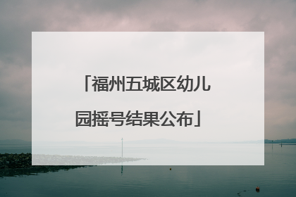 福州五城区幼儿园摇号结果公布