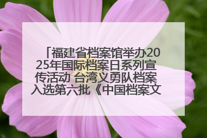 福建省档案馆举办2025年国际档案日系列宣传活动 台湾义勇队档案入选第六批《中国档案文献遗产名录》
