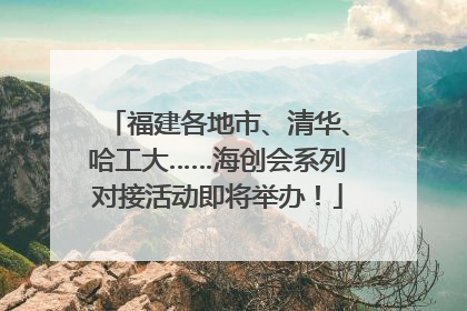 福建各地市、清华、哈工大……海创会系列对接活动即将举办！