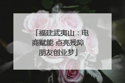 福建武夷山：电商赋能 点亮残障朋友创业梦