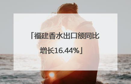 福建香水出口额同比增长16.44%