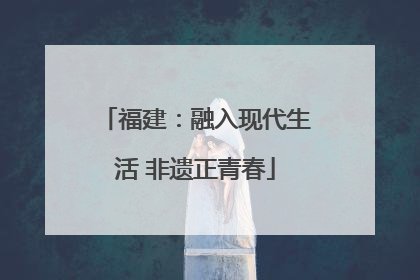 福建：融入现代生活 非遗正青春