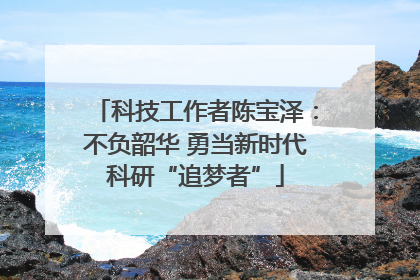 科技工作者陈宝泽：不负韶华 勇当新时代科研“追梦者”