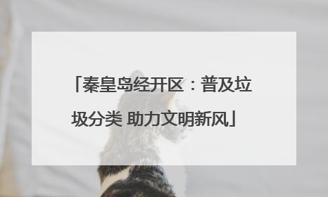 秦皇岛经开区：普及垃圾分类 助力文明新风