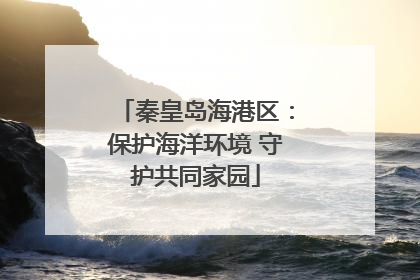 秦皇岛海港区：保护海洋环境 守护共同家园