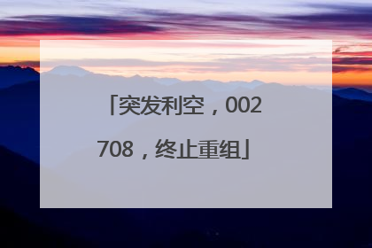 突发利空，002708，终止重组