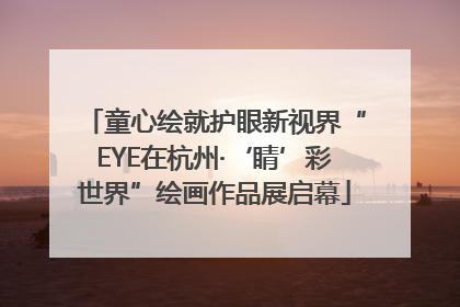 童心绘就护眼新视界“EYE在杭州·‘睛’彩世界”绘画作品展启幕