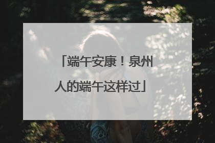 端午安康！泉州人的端午这样过