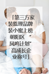第三方家装监理品牌装小蜜上榜朝阳区 “凤鸣计划” 高成长企业称号