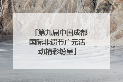 第九届中国成都国际非遗节广元活动精彩纷呈