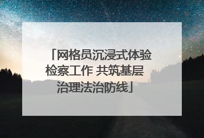 网格员沉浸式体验检察工作 共筑基层治理法治防线