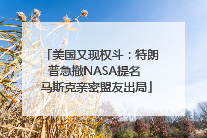 美国又现权斗：特朗普急撤NASA提名 马斯克亲密盟友出局