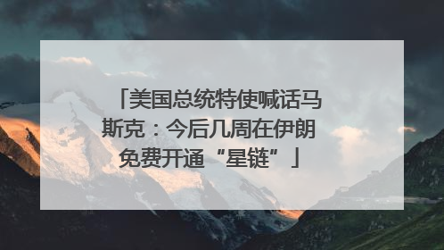 美国总统特使喊话马斯克：今后几周在伊朗免费开通“星链”