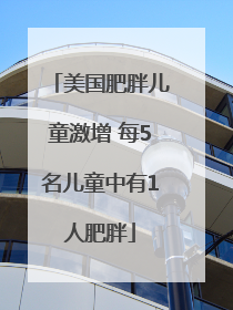 美国肥胖儿童激增 每5名儿童中有1人肥胖