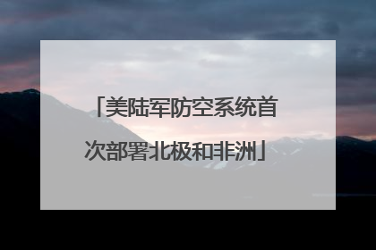 美陆军防空系统首次部署北极和非洲