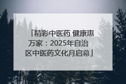 精彩中医药 健康惠万家：2025年自治区中医药文化月启幕