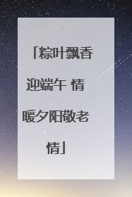 粽叶飘香迎端午 情暖夕阳敬老情